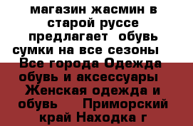 магазин жасмин в старой руссе предлагает  обувь сумки на все сезоны  - Все города Одежда, обувь и аксессуары » Женская одежда и обувь   . Приморский край,Находка г.